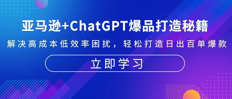 亚马逊+ChatGPT爆品打造秘籍：解决高成本低效率困扰 轻松打造日出百单爆款-心语项目网