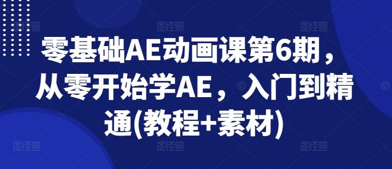 零基础AE动画课第6期，从零开始学AE，入门到精通(教程+素材)-心语项目网