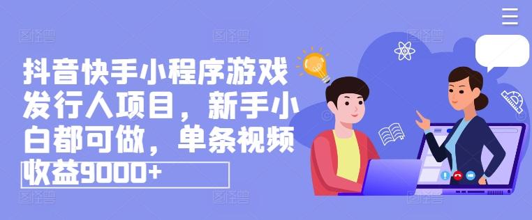 抖音快手小程序游戏发行人项目,新手小白都可做,单条视频收益9000+
