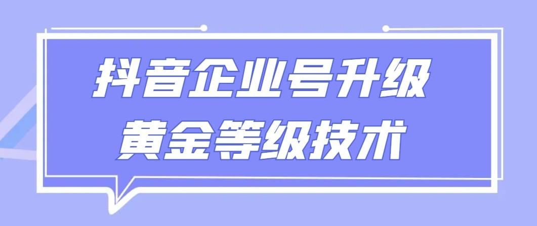 【全网首发】抖音企业号升级黄金等级技术，一单50到100元-心语项目网