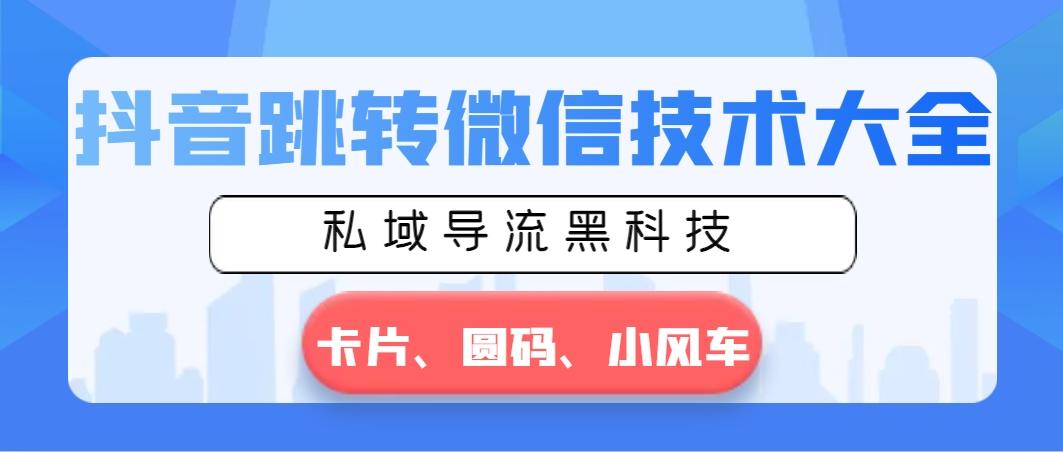 抖音跳转微信技术大全，私域导流黑科技—卡片圆码小风车-心语项目网