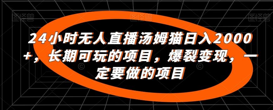 24小时无人直播汤姆猫日入2000+，长期可玩的项目，爆裂变现，一定要做的项目【揭秘】-心语项目网