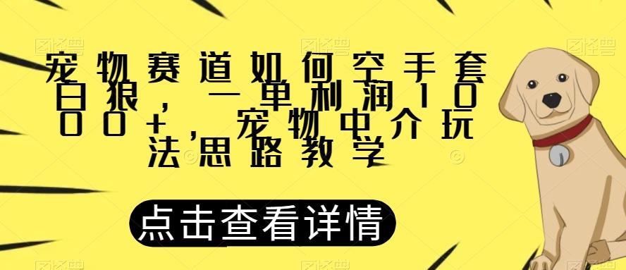 宠物赛道如何空手套白狼，一单利润1000+，宠物中介玩法思路教学【揭秘】-心语项目网