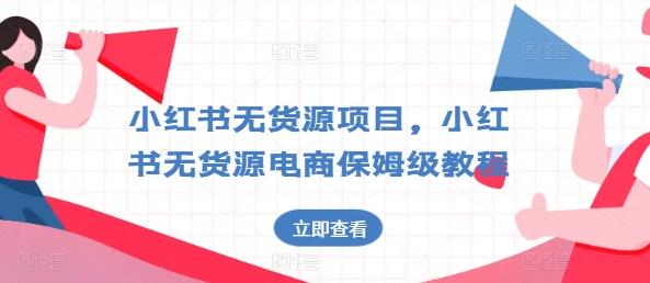 小红书无货源项目，小红书无货源电商保姆级教程【揭秘】-心语项目网