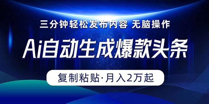 Ai一键自动生成爆款头条，三分钟快速生成，复制粘贴即可完成， 月入2万+-心语项目网