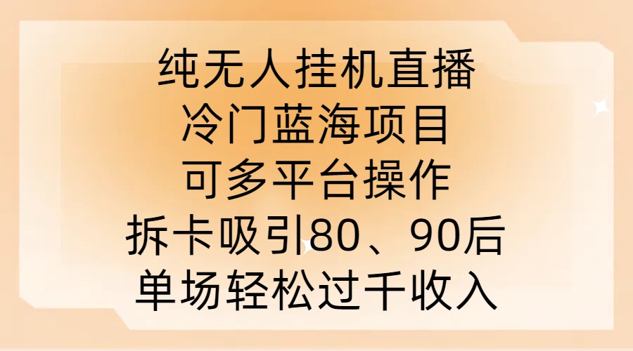 纯无人挂JI直播，冷门蓝海项目，可多平台操作，拆卡吸引80、90后，单场轻松过千收入【揭秘】-心语项目网