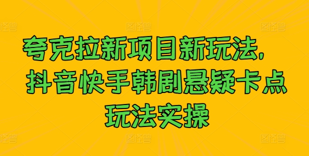 夸克拉新项目新玩法， 抖音快手韩剧悬疑卡点玩法实操-心语项目网
