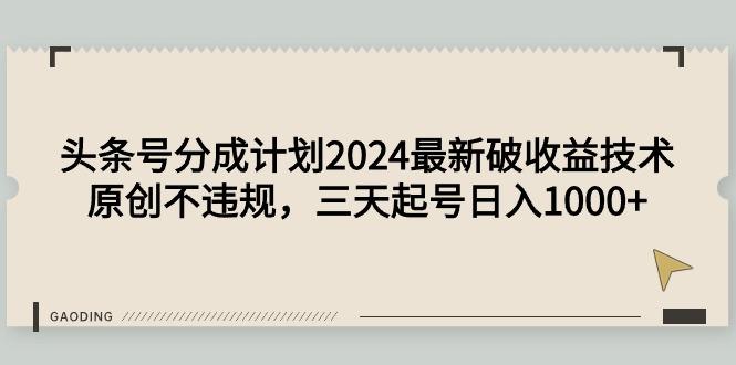(9455期)头条号分成计划2024最新破收益技术，原创不违规，三天起号日入1000+-心语项目网