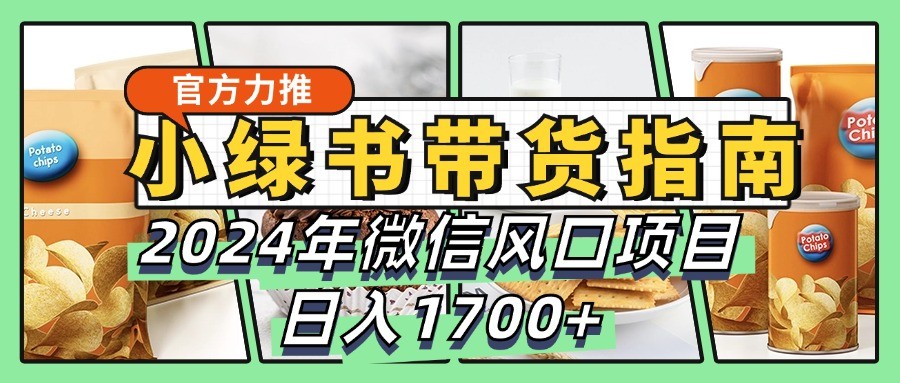 小绿书带货完全教学指南，2024年微信风口项目，日入1700+-心语项目网