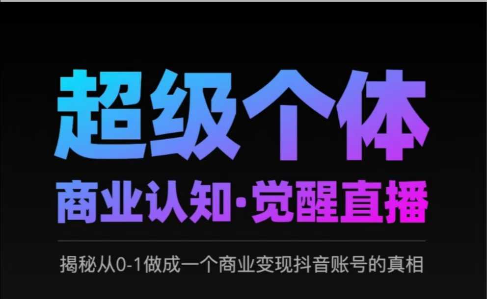 2025超级个体商业认知·觉醒直播，揭秘从0-1做成一个商业变现抖音账号的真相-心语项目网