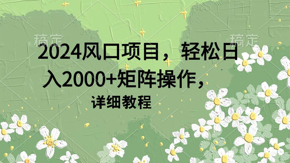 (9652期)2024风口项目，轻松日入2000+矩阵操作，详细教程-心语项目网