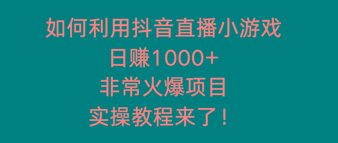如何利用抖音直播小游戏日赚1000+，非常火爆项目，实操教程来了！-心语项目网