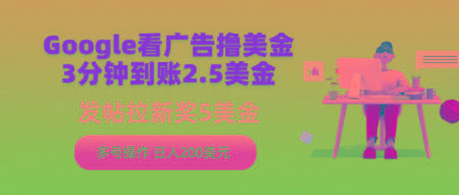 (9678期)Google看广告撸美金，3分钟到账2.5美金，发帖拉新5美金，多号操作，日入…-心语项目网