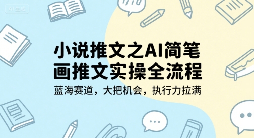 小说推文之AI简笔画推文实操全流程，蓝海赛道，大把机会，执行力拉满-心语项目网