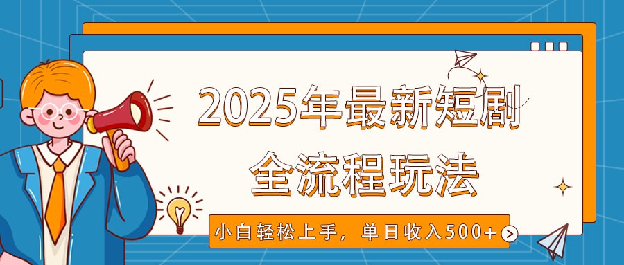 2025年最新短剧玩法,全流程实操,小白轻松上手,视频号抖音同步分发,单日收入500+-心语项目网