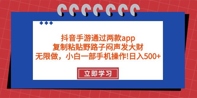 (9912期)抖音手游通过两款app，复制粘贴野路子闷声发大财，无限做 一部手机日入500+-心语项目网