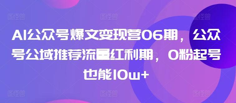AI公众号爆文变现营06期，公众号公域推荐流量红利期，0粉起号也能10w+-心语项目网