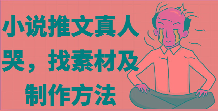 小说推文真人出镜哭，找素材及制作方法-心语项目网