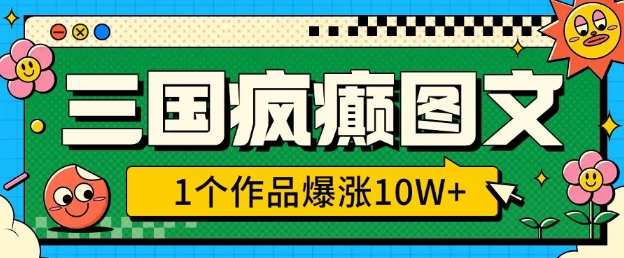 三国疯癫图文，1个作品爆涨10W+，3分钟教会你，趁着风口无脑冲(附详细教学)-心语项目网