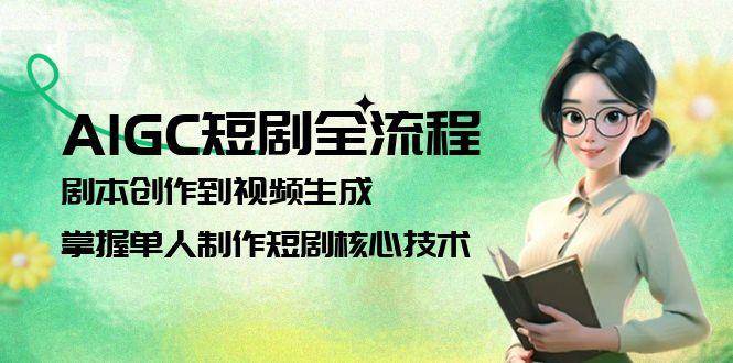 AIGC短剧全流程:剧本创作到视频生成,掌握单人制作短剧核心技术-心语项目网
