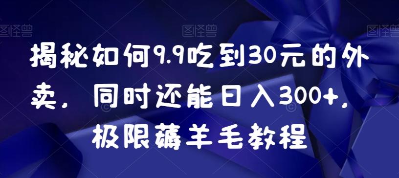 揭秘如何9.9吃到30元的外卖，同时还能日入300+，极限薅羊毛教程-心语项目网