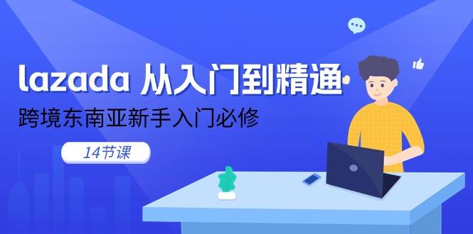 lazada 从入门到精通，跨境东南亚新手入门必修(14节课-心语项目网