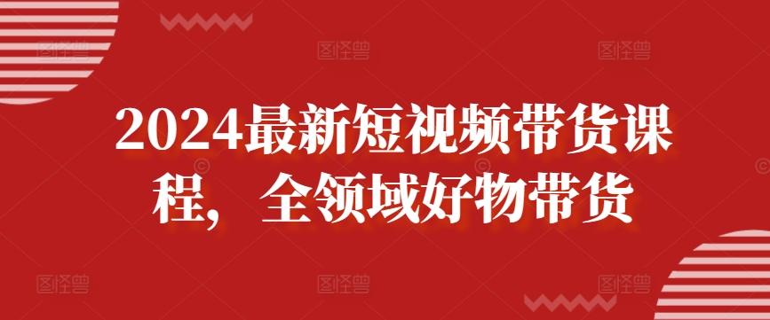 2024最新短视频带货课程，全领域好物带货-心语项目网