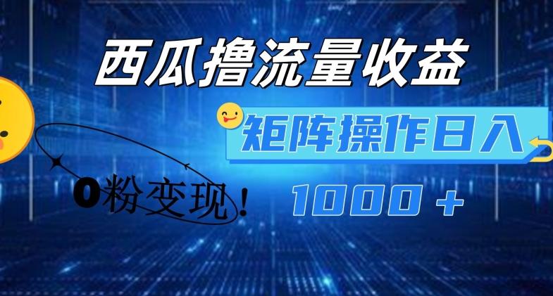 西瓜视频撸流量，简单上手，0粉变现矩阵操作，日入1000+【揭秘】-心语项目网