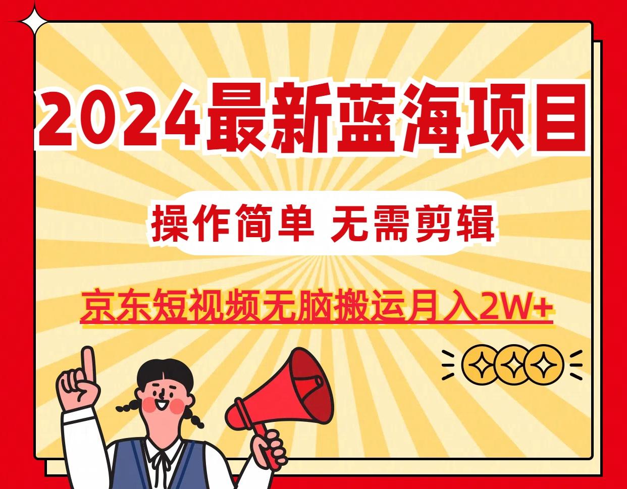 2024最新蓝海项目，无需剪辑，京东图文短视频无脑搬运月入2W+-心语项目网
