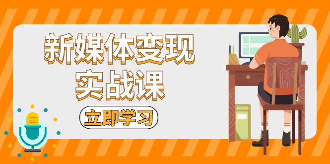 新媒体变现实战课：短视频+直播带货，拍摄、剪辑、引流、带货等-心语项目网
