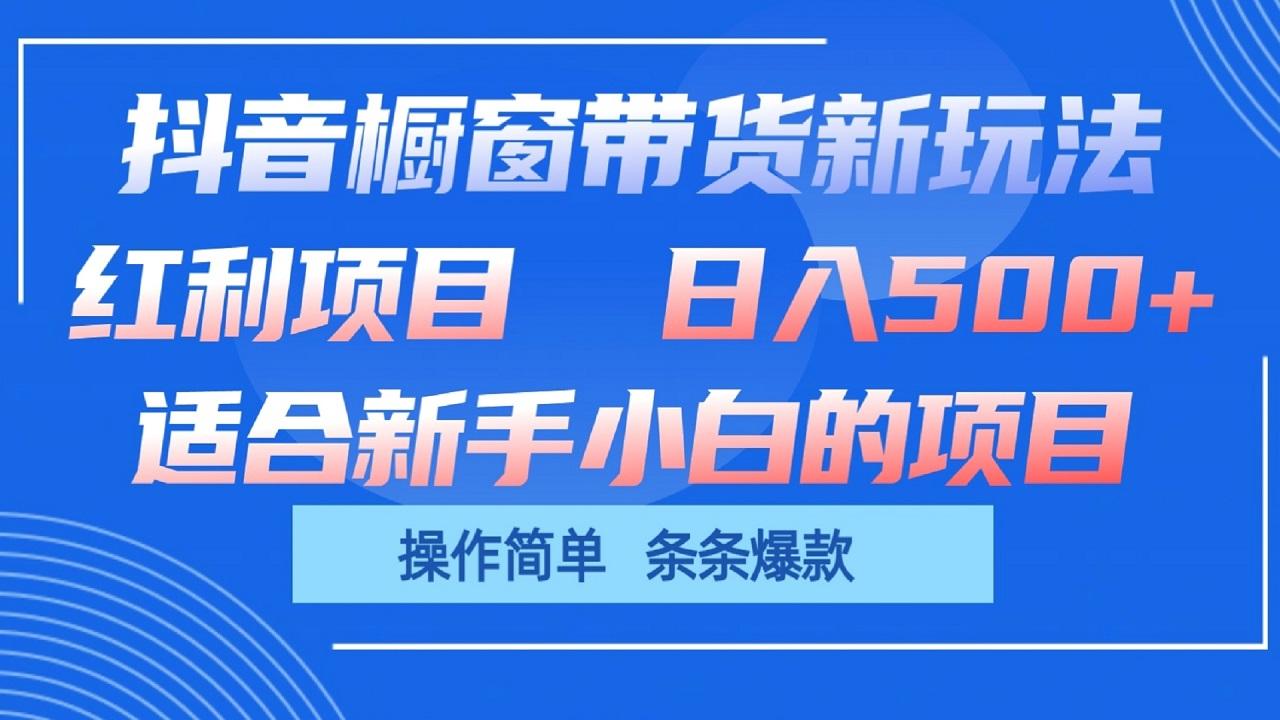 抖音橱窗带货新玩法,单日收益500+,操作简单,条条爆款-心语项目网