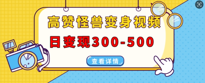 高赞怪兽变身视频制作，日变现300-500，多平台发布(抖音、视频号、小红书)-心语项目网