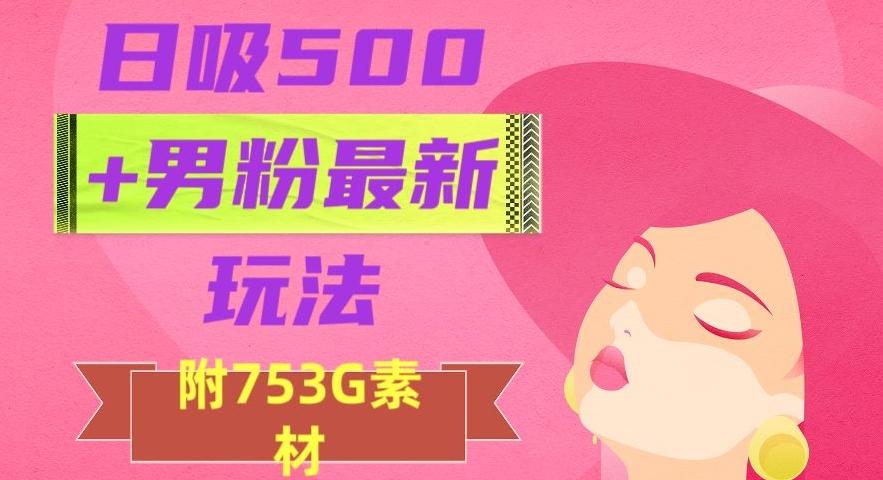 日吸500+男粉最新玩法，从作品制作到如何引流及后端变现，保姆级教程【揭秘】-心语项目网