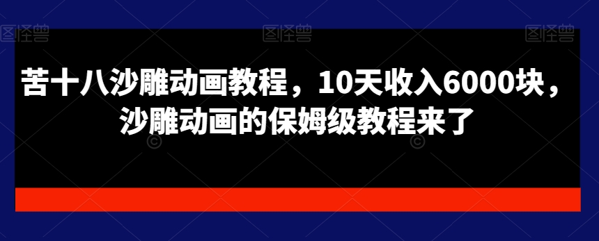 苦十八沙雕动画教程，10天收入6000块，沙雕动画的保姆级教程来了-心语项目网