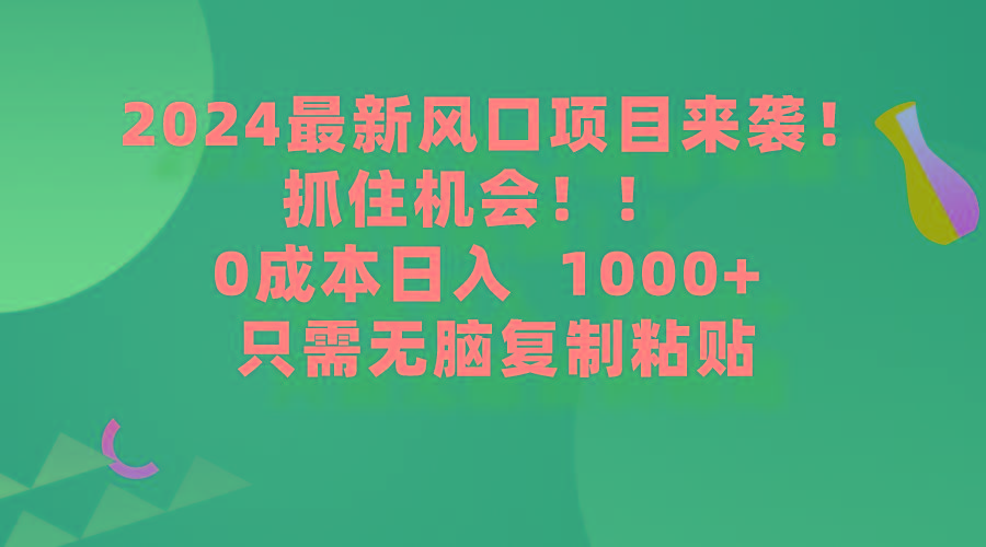 (9899期)2024最新风口项目来袭，抓住机会，0成本一部手机日入1000+，只需无脑复…-心语项目网