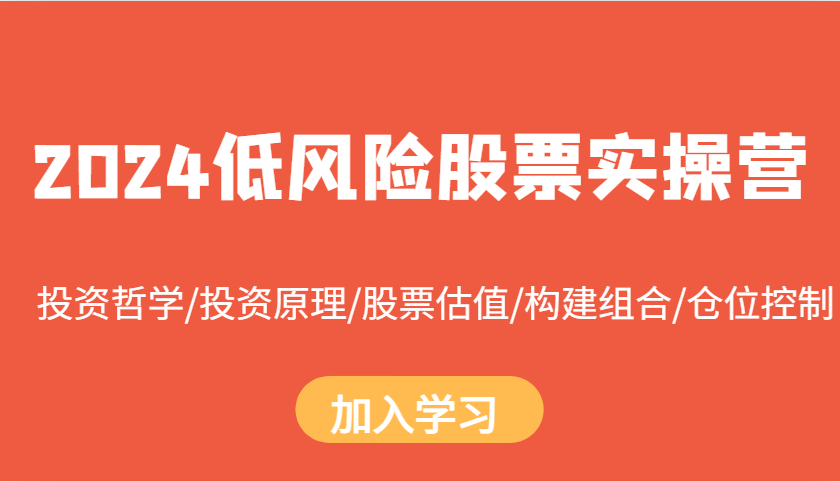 2024低风险股票实操营：投资哲学/投资原理/股票估值/构建组合/仓位控制-心语项目网