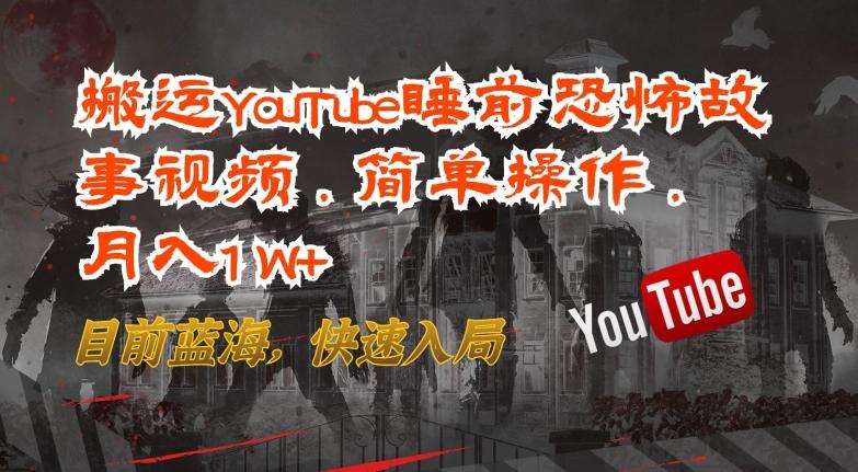 搬运YouTube睡前恐怖故事视频，简单操作，月入1W+，目前蓝海，快速入局【揭秘】-心语项目网