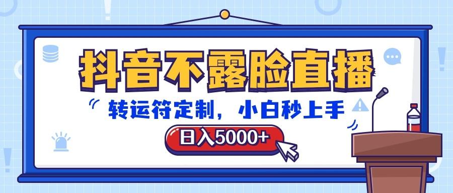 抖音不露脸直播,转运符定制,日入5000+,小白秒上手-心语项目网