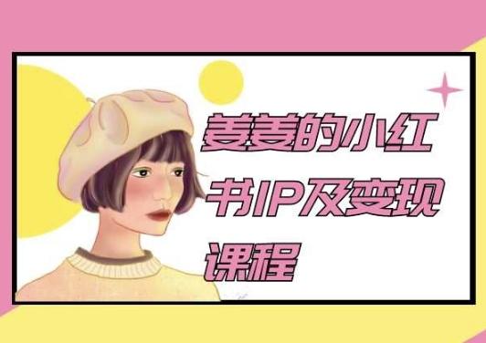 姜姜的小红书IP及变现课程，姜姜小红书2024-心语项目网
