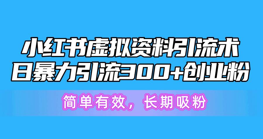 小红书虚拟资料引流术，日暴力引流300+创业粉，简单有效，长期吸粉-心语项目网