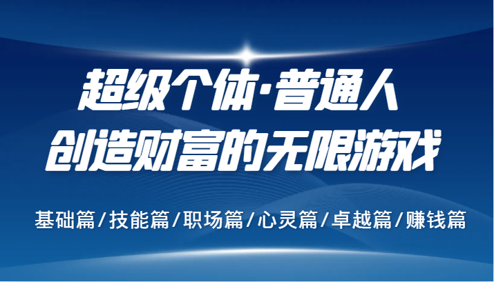 超级个体·普通人创造财富的无限游戏，基础篇/技能篇/职场篇/心灵篇/卓越篇/赚钱篇-心语项目网