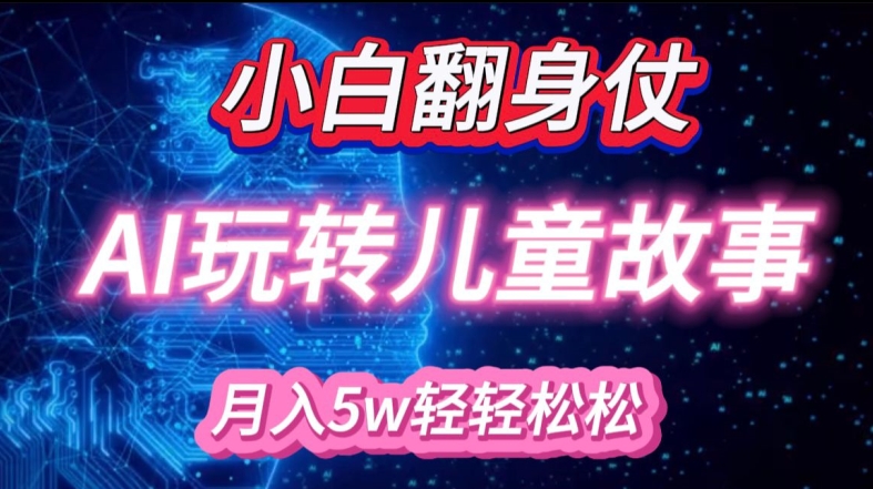 小白大翻身!靠AI玩转绘本故事，月入过W，轻松得很!-心语项目网