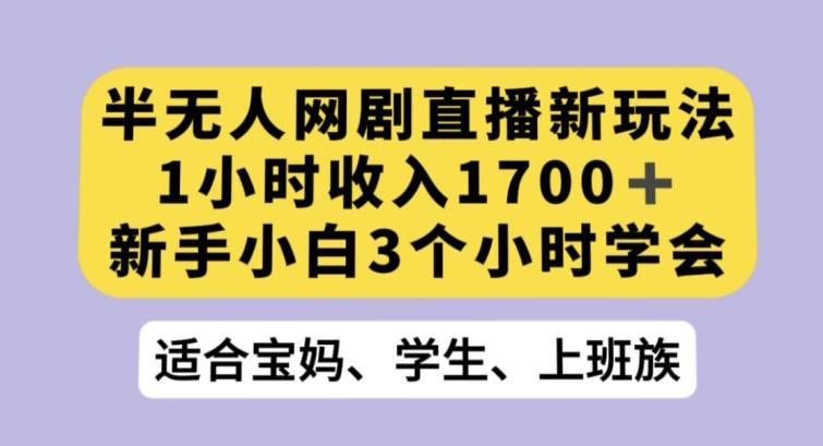 半无人网剧直播新玩法，1小时收入1700+，新手小白3小时学会【揭秘】-心语项目网