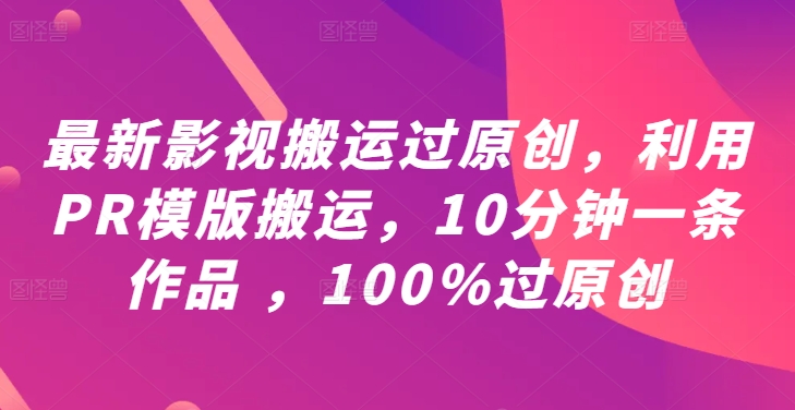 最新影视搬运过原创，利用PR模版搬运，10分钟一条作品 ，100%过原创【教程+PR模板】-心语项目网