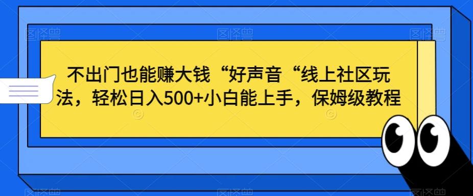 不出门也能赚大钱“好声音“线上社区玩法，轻松日入500+小白能上手，保姆级教程【揭秘】-心语项目网