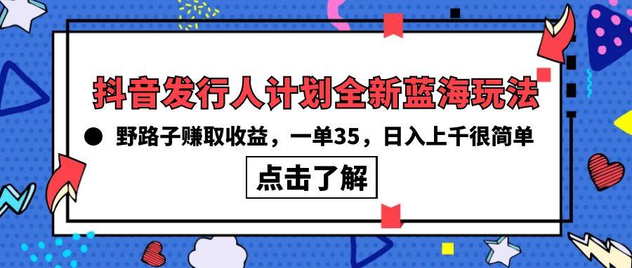 (10067期)抖音发行人计划全新蓝海玩法，野路子赚取收益，一单35，日入上千很简单!-心语项目网