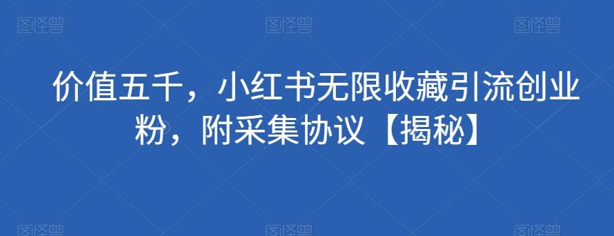 价值五千，小红书无限收藏引流创业粉，附采集协议【揭秘】-心语项目网