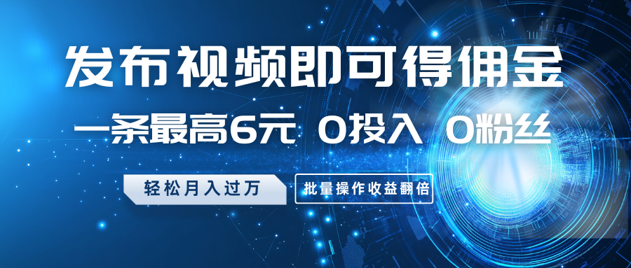 发布视频即可得佣金,一条最高6元,0投入0粉丝,月入过万,批量操作收益翻倍-心语项目网