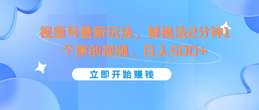 视频号最新玩法，替换法2分钟1个原创视频，日入500+-心语项目网