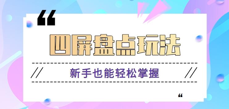 四屏盘点玩法，新手也能快速掌握制作原创视频，轻松涨粉月入万元【视频教程】-心语项目网